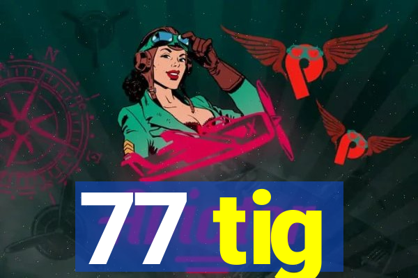 77 tig